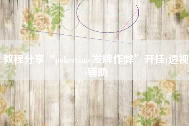 教程分享“pokertime发牌作弊”开挂(透视)辅助