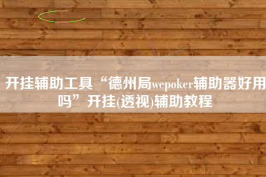 开挂辅助工具“德州局wepoker辅助器好用吗”开挂(透视)辅助教程