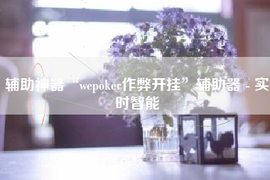 辅助神器“wepoker作弊开挂”辅助器 - 实时智能