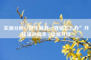 实测分析“微乐麻将一直输怎么办	”开挂辅助脚本+详细开挂