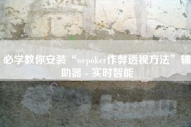 必学教你安装“wepoker作弊透视方法”辅助器 - 实时智能