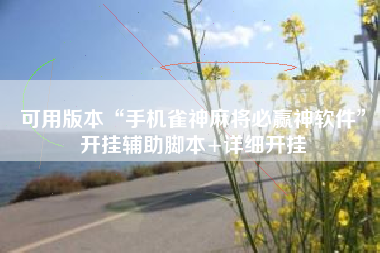 可用版本“手机雀神麻将必赢神软件”开挂辅助脚本+详细开挂