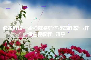 必备科技“雀神麻将如何提高胜率”(详细透视教程)-知乎