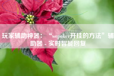 玩家辅助神器：“wepoker开挂的方法	”辅助器 - 实时智能回复