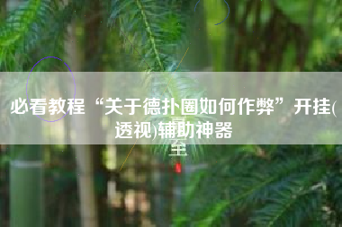 必看教程“关于德扑圈如何作弊”开挂(透视)辅助神器