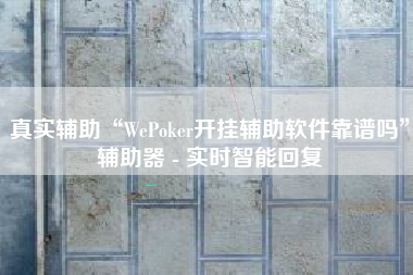 真实辅助“WePoker开挂辅助软件靠谱吗	”辅助器 - 实时智能回复
