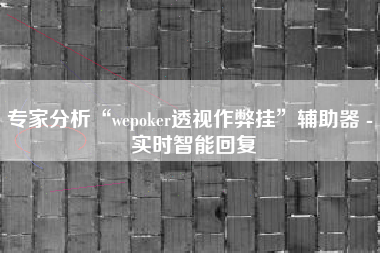 专家分析“wepoker透视作弊挂	”辅助器 - 实时智能回复