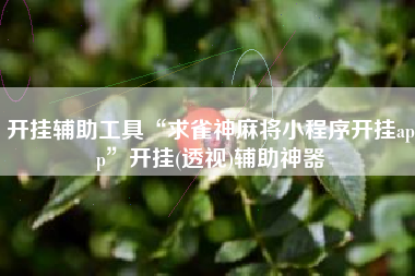 开挂辅助工具“求雀神麻将小程序开挂app”开挂(透视)辅助神器