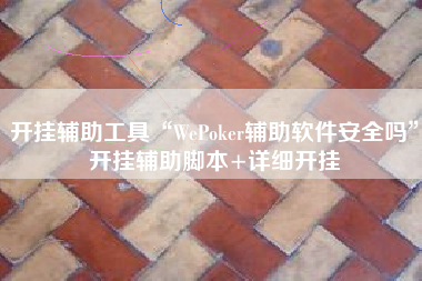 开挂辅助工具“WePoker辅助软件安全吗”开挂辅助脚本+详细开挂