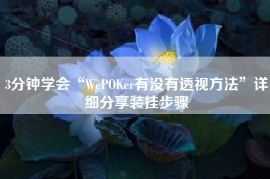 3分钟学会“WePOKer有没有透视方法”详细分享装挂步骤