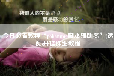 今日必看教程“pokemmo脚本辅助器”(透视)开挂详细教程