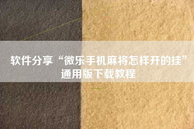 软件分享“微乐手机麻将怎样开的挂	”通用版下载教程