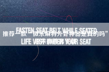 推荐一款“微乐麻将外卦神器是真的吗	”原来有神器下载