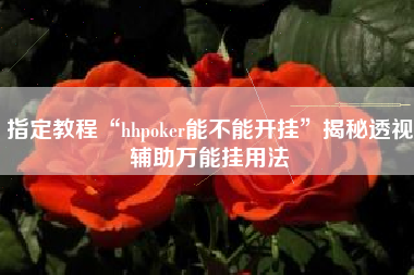 指定教程“hhpoker能不能开挂”揭秘透视辅助万能挂用法