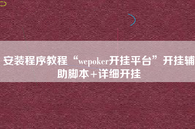 安装程序教程“wepoker开挂平台”开挂辅助脚本+详细开挂 安装程序教程“wepoker开挂平台”开挂辅助脚本+详细开挂