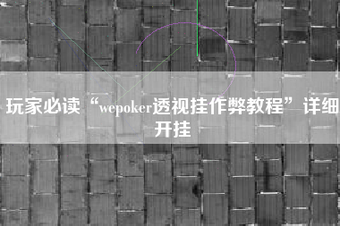 玩家必读“wepoker透视挂作弊教程	”详细开挂