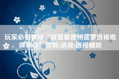 玩家必看教程“智慧星德州菠萝透视底牌软件”作弊(透视)透视辅助