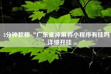 3分钟教程“广东雀神麻将小程序有挂吗”详细开挂