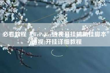 必看教程“WePoKer透视开挂辅助挂脚本”(透视)开挂详细教程