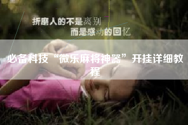 必备科技“微乐麻将神器”开挂详细教程