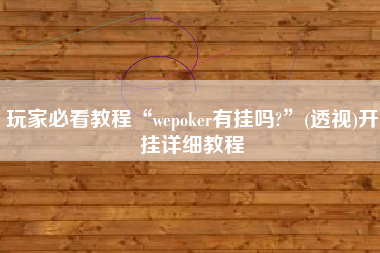 玩家必看教程“wepoker有挂吗?	”(透视)开挂详细教程