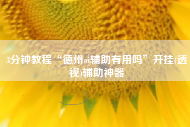 3分钟教程“德州ai辅助有用吗”开挂(透视)辅助神器