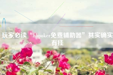 玩家必读“hhpoker免费辅助器”其实确实有挂