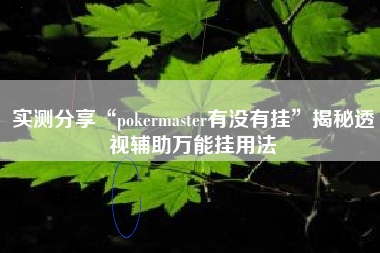 实测分享“pokermaster有没有挂	”揭秘透视辅助万能挂用法