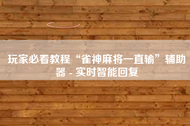 玩家必看教程“雀神麻将一直输”辅助器 - 实时智能回复