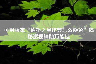 可用版本“德扑之星作弊怎么避免	”揭秘透视辅助万能挂