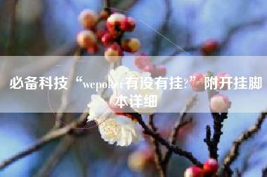 必备科技“wepoker有没有挂?	”附开挂脚本详细