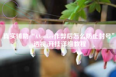 真实辅助“AApoker作弊后怎么防止封号”(透视)开挂详细教程 真实辅助“AApoker作弊后怎么防止封号”(透视)开挂详细教程