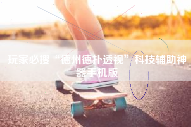 玩家必搜“德州德扑透视	”科技辅助神器手机版