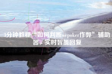 3分钟教程“如何判断wepoker作弊	”辅助器 - 实时智能回复