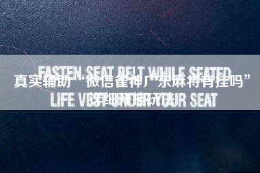 真实辅助“微信雀神广东麻将有挂吗	”详细开挂玩法