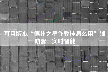 可用版本“德扑之星作弊挂怎么用	”辅助器 - 实时智能