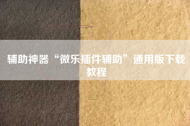 辅助神器“微乐插件辅助”通用版下载教程