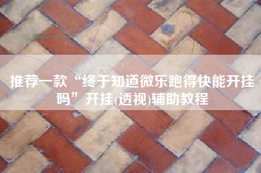 推荐一款“终于知道微乐跑得快能开挂吗”开挂(透视)辅助教程