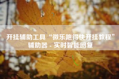 开挂辅助工具“微乐跑得快开挂教程”辅助器 - 实时智能回复