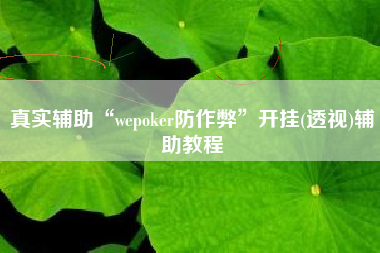 真实辅助“wepoker防作弊	”开挂(透视)辅助教程