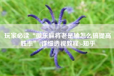 玩家必读“微乐麻将老是输怎么搞提高胜率	”(详细透视教程)-知乎