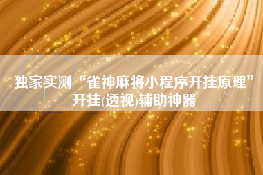 独家实测“雀神麻将小程序开挂原理”开挂(透视)辅助神器