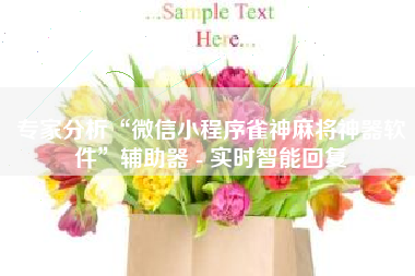 专家分析“微信小程序雀神麻将神器软件”辅助器 - 实时智能回复