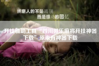 开挂辅助工具“四川微乐麻将开挂神器下载”原来有神器下载